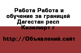 Работа Работа и обучение за границей. Дагестан респ.,Кизилюрт г.